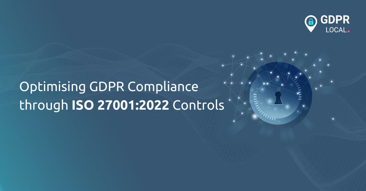 Optimising GDPR Compliance through ISO 270012022 Controls