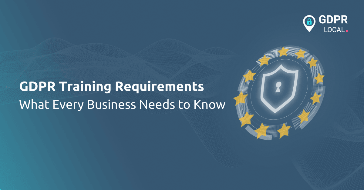 GDPR Training Requirements What Every Business Needs to Know
