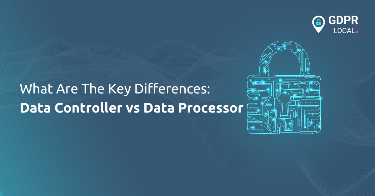 Data Controller vs Data Processor Key Differences