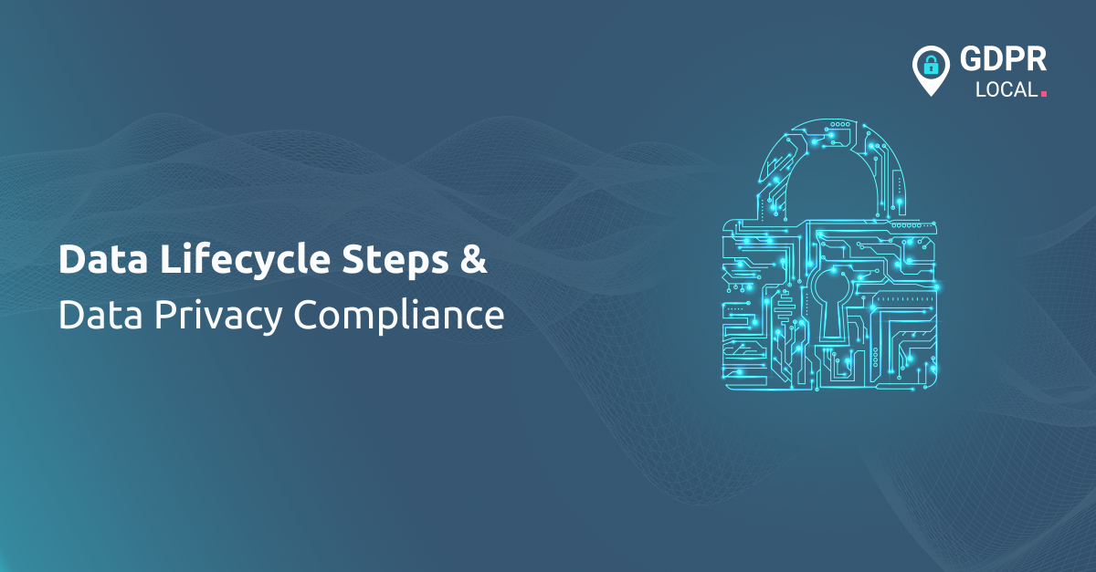 Data Lifecycle Steps & Data Privacy Compliance
