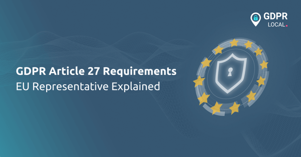 GDPR Article 27 Requirements: EU Representative Explained - GDPR Local